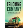 Trucking Company: The Complete Guide on How to Start and Run Your Successful Trucking Business Startup from Scratch