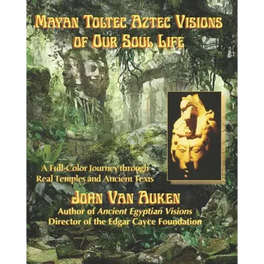 Mayan Toltec Aztec Visions of Our Soul Life