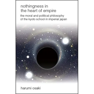 Nothingness in the Heart of Empire: The Moral and Political Philosophy of the Kyoto School in Imperial Japan