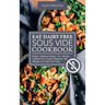 Eat Dairy Free Sous Vide Cookbook: Simple, Satisfying Recipes. The Ultimate Cookbook for Lactose Intolerance, Milk Allergies, and Casein-Free Living