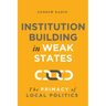 Institution Building in Weak States: The Primacy of Local Politics