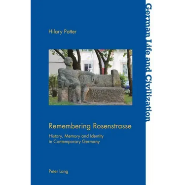 Remembering Rosenstrasse: History, Memory and Identity in Contemporary Germany