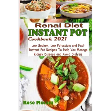 Renal Diet Instant Pot Cookbook 2021: Low Sodium, Low Potassium and Fast Instant Pot Recipes To Help You Manage Kidney Disease and Avoid Dialysis