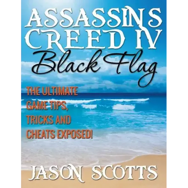 Assassin's Creed IV Black Flag: The Ultimate Game Tips, Tricks and Cheats Exposed!