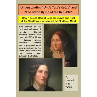 Understanding "Uncle Tom's Cabin" and "The Battle Hymn of the Republic": How Novelist Harriet Beecher Stowe and Poet Julia Ward Howe Influenced the No