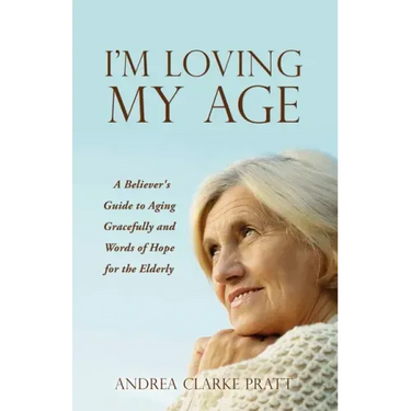 I'm Loving My Age: A Believer's Guide to Aging Gracefully and Words of Hope for the Elderly