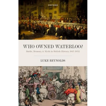 Who Owned Waterloo?: Battle, Memory, and Myth in British History, 1815-1852