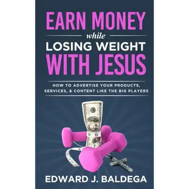 Earn Money While Losing Weight With Jesus: How To Advertise Your Products, Services, & Content Like The Big Players