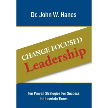 Change Focused Leadership: Ten Proven Strategies for Success in Uncertain Times
