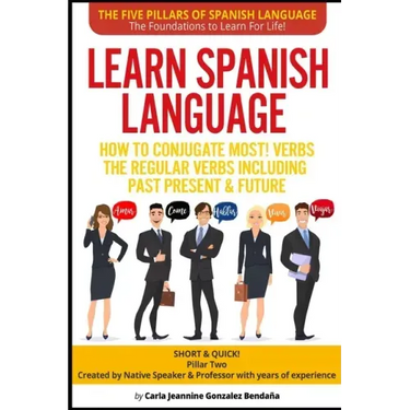 Learn Spanish Language How to Conjugate MOST VERBS: The Regular Verbs Including Past Present & Future: SHORT & QUICK! Pillar Two-Created by a Professo