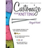 Customize Your Knitting: Adjust to Fit; Embellish to Taste