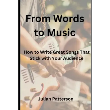 From Words to Music: How to Write Great Songs That Stick with Your Audience