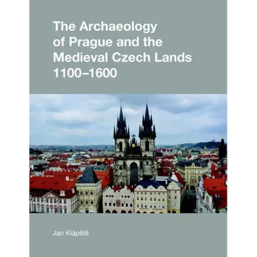 The Archaeology of Prague and the Medieval Czech Lands, 1100-1600