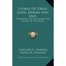 Stories of Greek Gods, Heroes and Men: A Primer of the Mythology and History of the Greeks