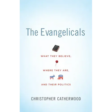 The Evangelicals: What They Believe, Where They Are, and Their Politics