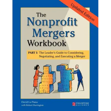 The Nonprofit Mergers Workbook Part I: The Leader's Guide to Considering, Negotiating, and Executing a Merger