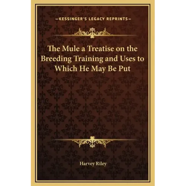 The Mule a Treatise on the Breeding Training and Uses to Which He May Be Put