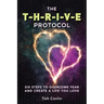 The T-H-R-I-V-E Protocol: Six Steps to Overcome Fear and Create a Life You Love!