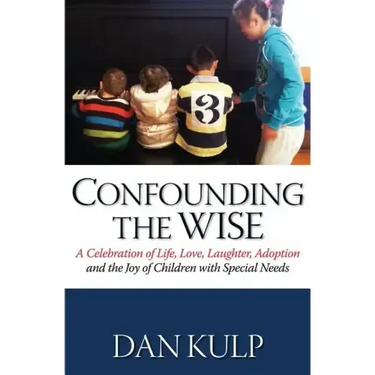 Confounding the Wise: A Celebration of Life, Love, Laughter, Adoption and the Joy of Children with Special Needs