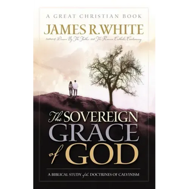 The Sovereign Grace of God: A Biblical Study of the Doctrines of Calvinism