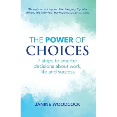 The Power of Choices: 7 steps to smarter decisions about work, life and success