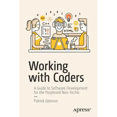 Working with Coders: A Guide to Software Development for the Perplexed Non-Techie