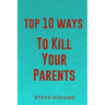 Top 10 Ways To Kill Your Parents