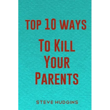 Top 10 Ways To Kill Your Parents