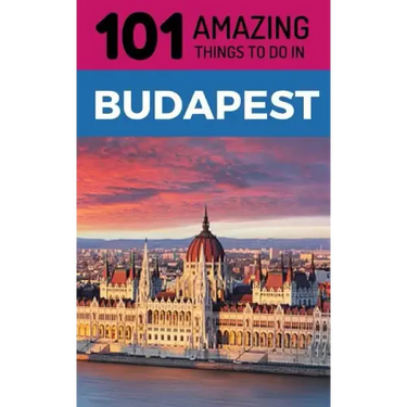 101 Amazing Things to Do in Budapest: Budapest Travel Guide