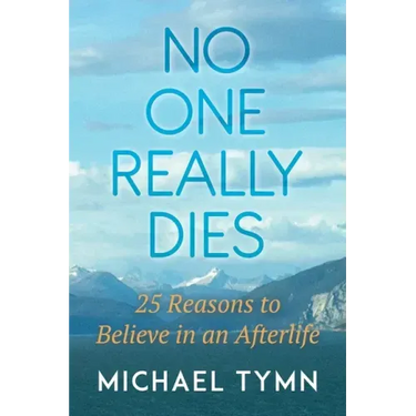 No One Really Dies: 25 Reasons to Believe in an Afterlife