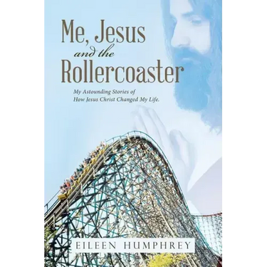 Me, Jesus and the Rollercoaster: My Astounding Stories of How Jesus Christ Changed My Life.