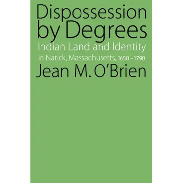 Dispossession by Degrees: Indian Land and Identity in Natick, Massachusetts, 1650-1790