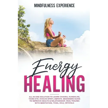 Energy Healing: All in One Solution to Learn Chakra, Kundalini, Third Eye. Evolve Spirit, Empath. Beginners Guide to Improve Health &