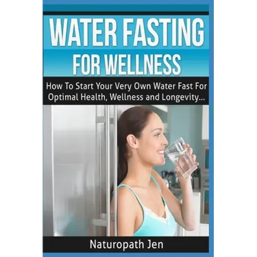 Water Fasting For Wellness: How To Start Your Very Own Water Fast For Optimal Health, Wellness and Longevity