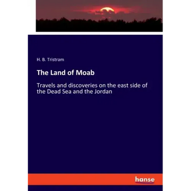 The Land of Moab: Travels and discoveries on the east side of the Dead Sea and the Jordan