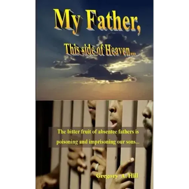 My Father, This Side of Heaven...: The bitter pill of absentee fathers is poisoning and imprisoning our sons...