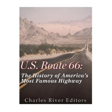 U.S. Route 66: The History of America's Most Famous Highway