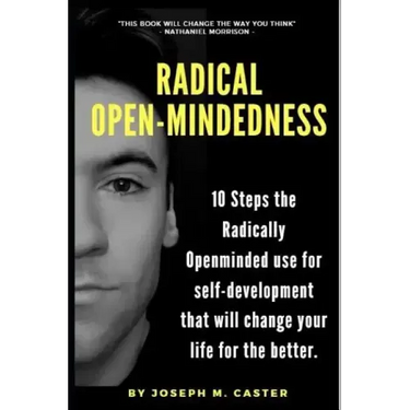 Radical Open-Mindedness: 10 Steps the Radically Open-Minded use for self-development that will change your life for the better