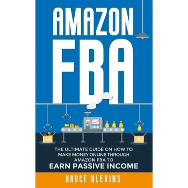 Amazon Fba: The Ultimate Guide On How To Make Money Online Through Amazon FBA To Earn Passive Income