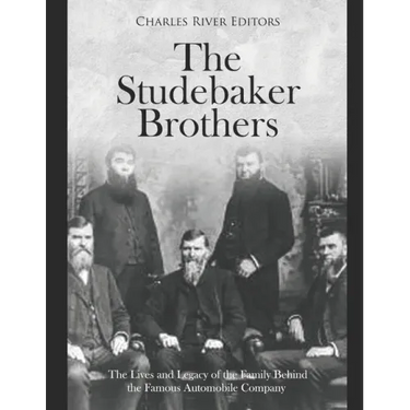 The Studebaker Brothers: The Lives and Legacy of the Family Behind the Famous Automobile Company