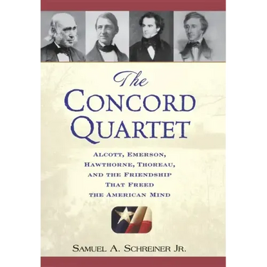 The Concord Quartet: Alcott, Emerson, Hawthorne, Thoreau and the Friendship That Freed the American Mind