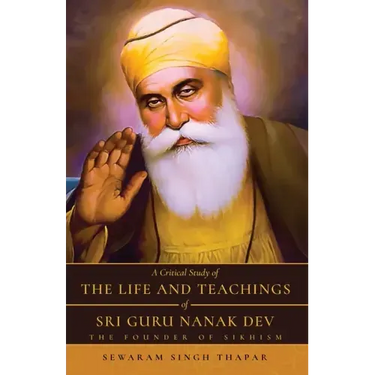 A Critical Study of The Life and Teachings of Sri Guru Nanak Dev: The Founder of Sikhism
