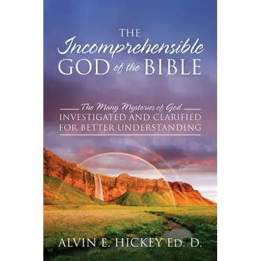 The Incomprehensible God of the Bible: The Many Mysteries of God Investigated and Clarified for Better Understanding