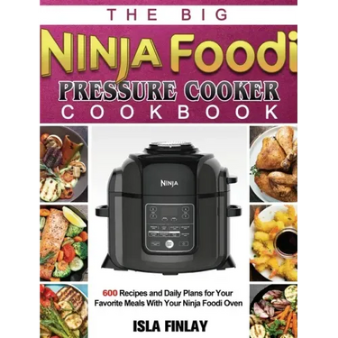 The Big Ninja Foodi Pressure Cooker Cookbook: 600 Recipes and Daily Plans for Your Favorite Meals With Your Ninja Foodi Oven