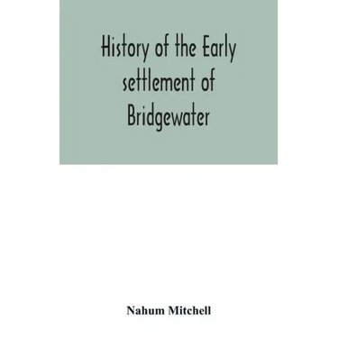 History of the early settlement of Bridgewater, in Plymouth county, Massachusetts, including an extensive Family register