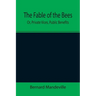 The Fable of the Bees; Or, Private Vices, Public Benefits