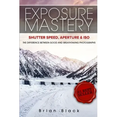 Exposure Mastery: Aperture, Shutter Speed & ISO: The Difference Between Good and Breathtaking Photographs
