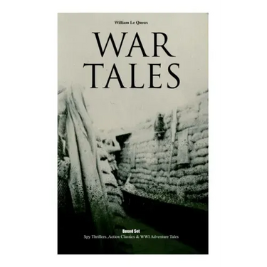 War Tales: Spy Thrillers, Action Classics & WWI Adventure Tales: The Bomb-Makers, At the Sign of the Sword, The Way to Win, The Z