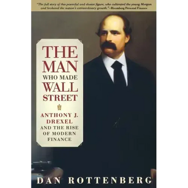 The Man Who Made Wall Street: Anthony J. Drexel and the Rise of Modern Finance
