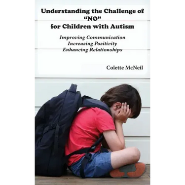 Understanding the Challenge of "NO" for Children with Autism: Improving Communication, Increasing Positivity, Enhancing Relationships